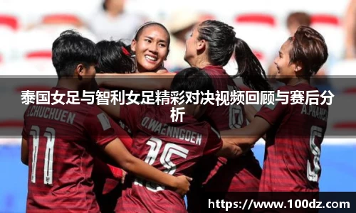 泰国女足与智利女足精彩对决视频回顾与赛后分析