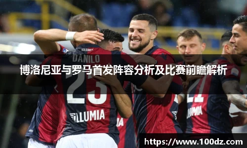 博洛尼亚与罗马首发阵容分析及比赛前瞻解析