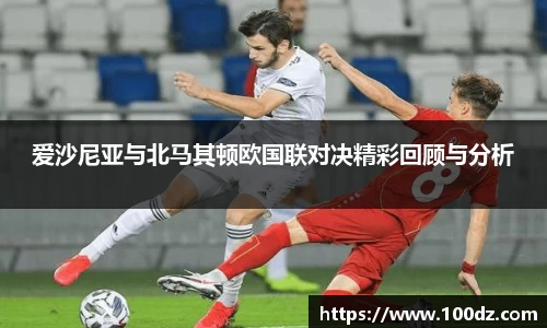 爱沙尼亚与北马其顿欧国联对决精彩回顾与分析