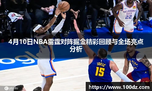 4月10日NBA雷霆对阵掘金精彩回顾与全场亮点分析
