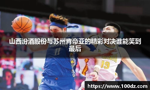 山西汾酒股份与苏州肯帝亚的精彩对决谁能笑到最后