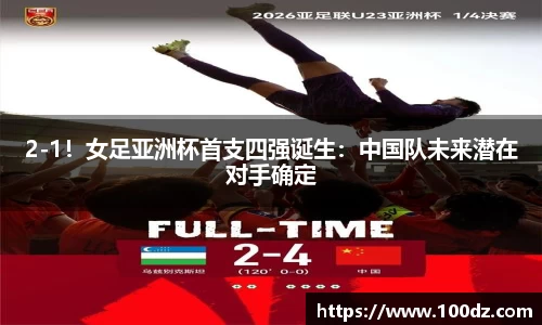 2-1！女足亚洲杯首支四强诞生：中国队未来潜在对手确定