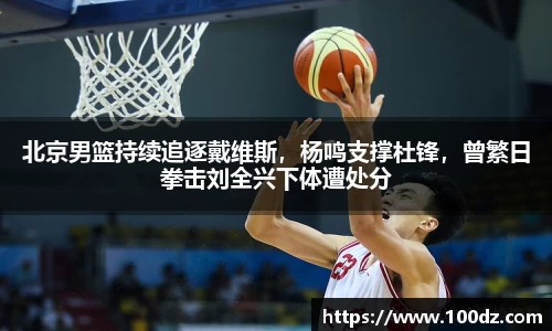 北京男篮持续追逐戴维斯，杨鸣支撑杜锋，曾繁日拳击刘全兴下体遭处分