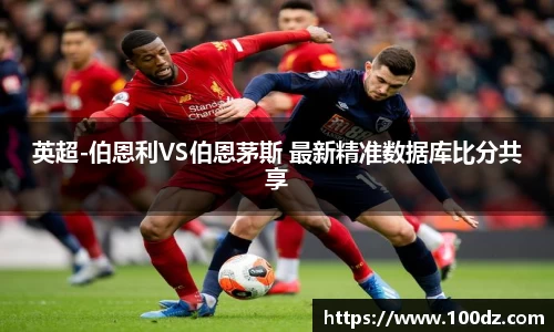 英超-伯恩利VS伯恩茅斯 最新精准数据库比分共享